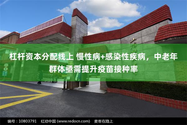 杠杆资本分配线上 慢性病+感染性疾病,中老年群体亟需提升疫苗接种率