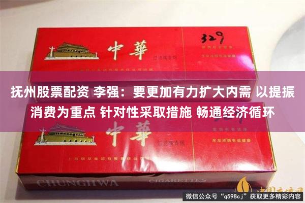 抚州股票配资 李强：要更加有力扩大内需 以提振消费为重点 针对性采取措施 畅通经济循环