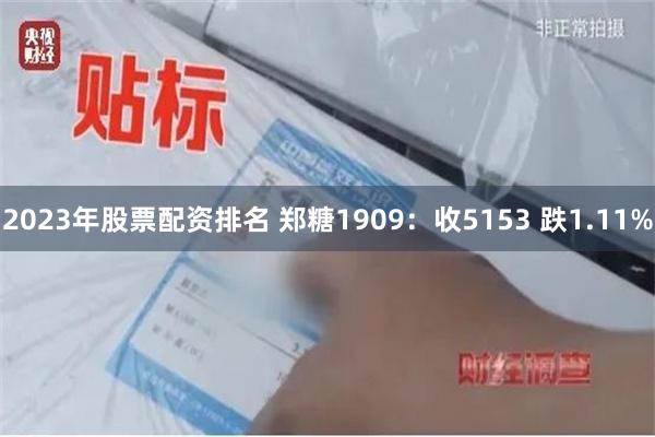 2023年股票配资排名 郑糖1909：收5153 跌1.11%