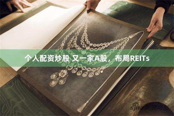 个人配资炒股 又一家A股，布局REITs