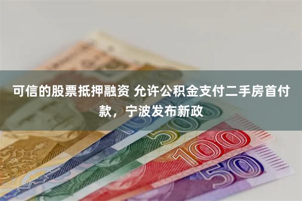 可信的股票抵押融资 允许公积金支付二手房首付款，宁波发布新政