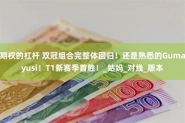 期权的杠杆 双冠组合完整体回归！还是熟悉的Gumayusi！T1新赛季首胜！_姑妈_对线_版本