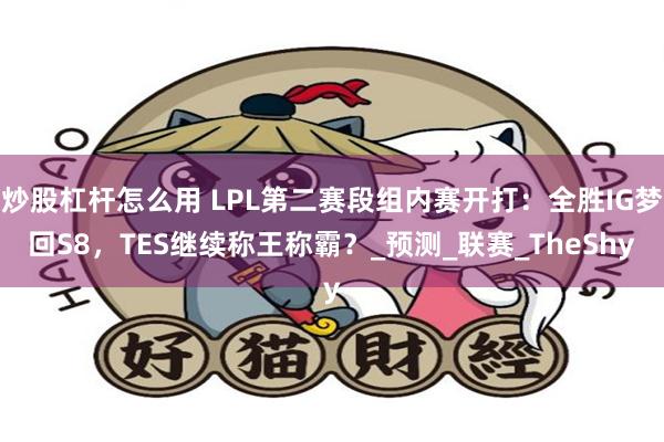 炒股杠杆怎么用 LPL第二赛段组内赛开打：全胜IG梦回S8，TES继续称王称霸？_预测_联赛_TheShy