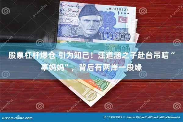 股票杠杆爆仓 引为知己！汪道涵之子赴台吊唁“辜妈妈”，背后有两岸一段缘