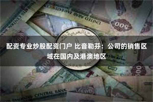 配资专业炒股配资门户 比音勒芬：公司的销售区域在国内及港澳地区
