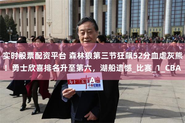 实时股票配资平台 森林狼第三节狂飙52分血虐灰熊！勇士欣喜排名升至第六，湖船遗憾_比赛_1_CBA