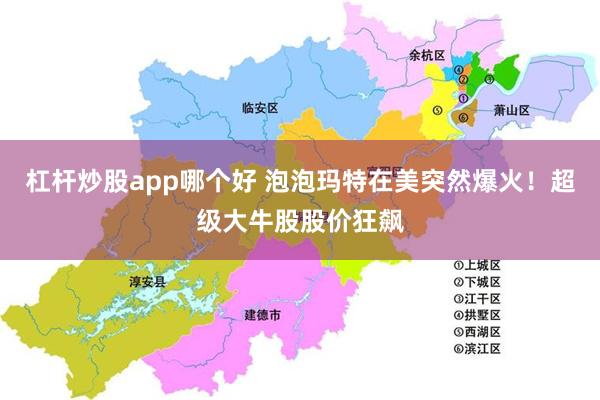 杠杆炒股app哪个好 泡泡玛特在美突然爆火！超级大牛股股价狂飙