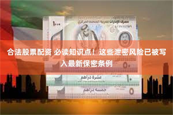 合法股票配资 必读知识点！这些泄密风险已被写入最新保密条例
