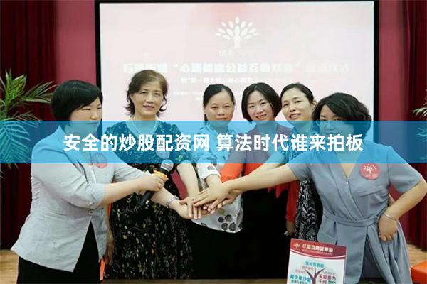 安全的炒股配资网 算法时代谁来拍板