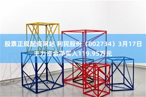 股票正规配资网站 利民股份（002734）3月17日主力资金净买入119.95万元