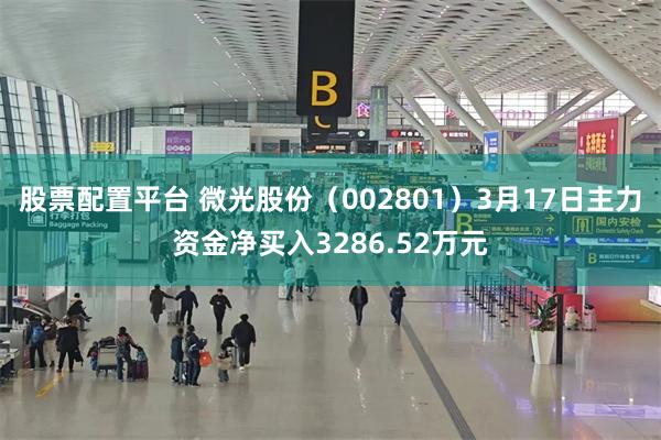 股票配置平台 微光股份（002801）3月17日主力资金净买入3286.52万元