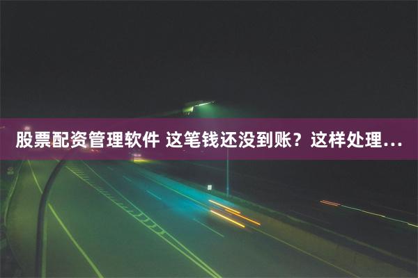 股票配资管理软件 这笔钱还没到账？这样处理…