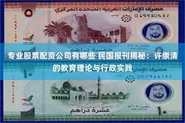 专业股票配资公司有哪些 民国报刊揭秘：许崇清的教育理论与行政实践