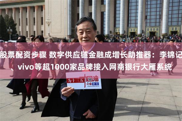 股票配资步骤 数字供应链金融成增长助推器：李锦记、vivo等超1000家品牌接入网商银行大雁系统