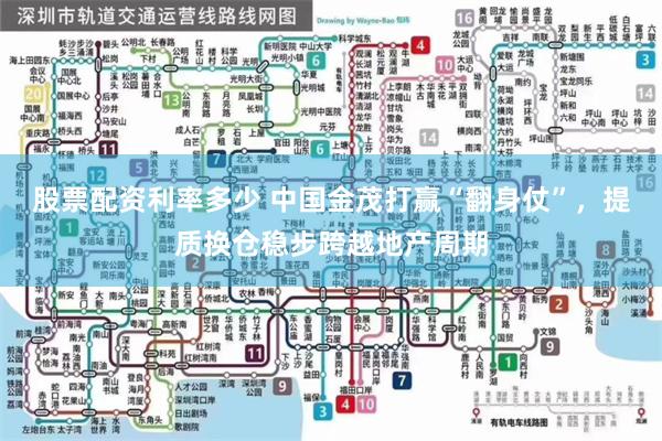 股票配资利率多少 中国金茂打赢“翻身仗”，提质换仓稳步跨越地产周期