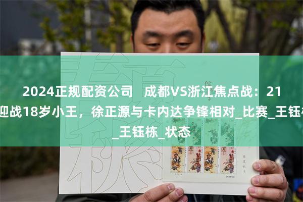 2024正规配资公司   成都VS浙江焦点战：21岁核桃迎战18岁小王，徐正源与卡内达争锋相对_比赛_王钰栋_状态