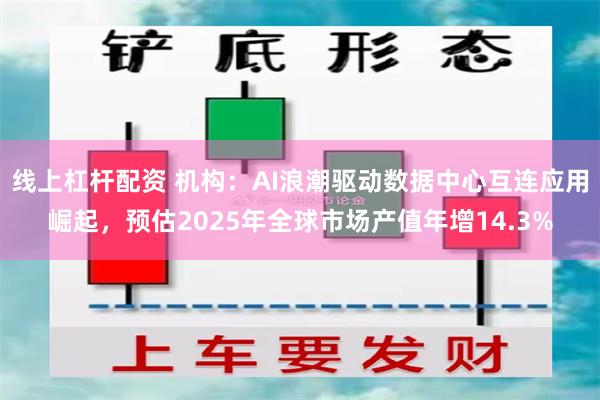 线上杠杆配资 机构：AI浪潮驱动数据中心互连应用崛起，预估2025年全球市场产值年增14.3%