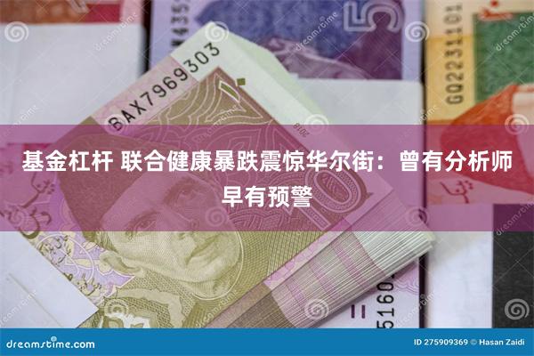 基金杠杆 联合健康暴跌震惊华尔街：曾有分析师早有预警