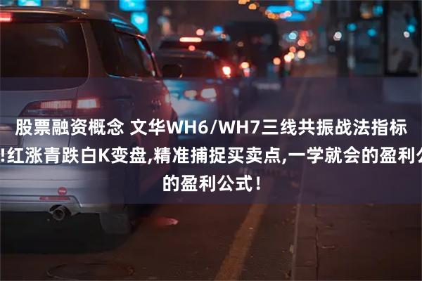 股票融资概念 文华WH6/WH7三线共振战法指标曝光!红涨青跌白K变盘,精准捕捉买卖点,一学就会的盈利公式！