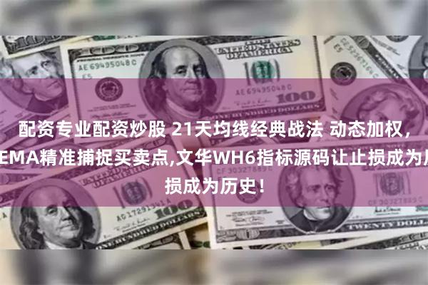 配资专业配资炒股 21天均线经典战法 动态加权，三色EMA精准捕捉买卖点,文华WH6指标源码让止损成为历史！