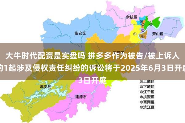 大牛时代配资是实盘吗 拼多多作为被告/被上诉人的1起涉及侵权责任纠纷的诉讼将于2025年6月3日开庭