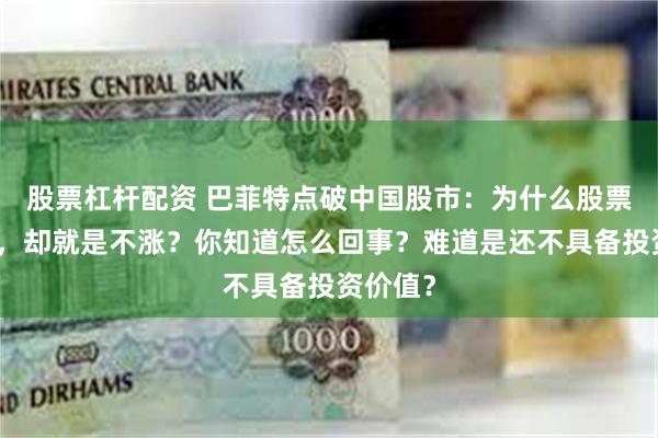 股票杠杆配资 巴菲特点破中国股市：为什么股票业绩好，却就是不涨？你知道怎么回事？难道是还不具备投资价值？