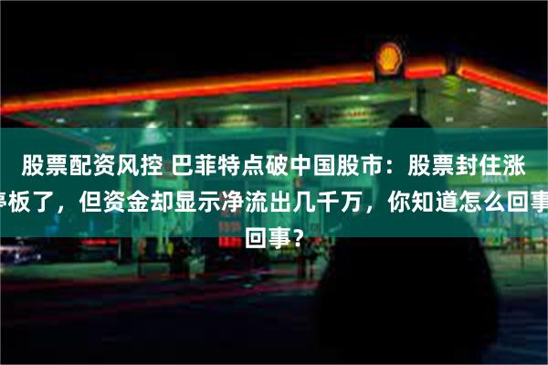 股票配资风控 巴菲特点破中国股市：股票封住涨停板了，但资金却显示净流出几千万，你知道怎么回事？