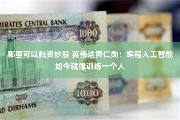 哪里可以融资炒股 英伟达黄仁勋：编程人工智能如今就像训练一个人