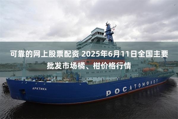 可靠的网上股票配资 2025年6月11日全国主要批发市场橘、柑价格行情