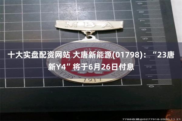 十大实盘配资网站 大唐新能源(01798)：“23唐新Y4”将于6月26日付息