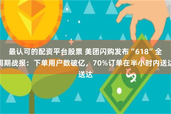 最认可的配资平台股票 美团闪购发布“618”全周期战报：下单用户数破亿，70%订单在半小时内送达
