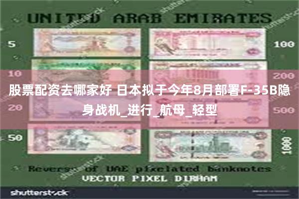 股票配资去哪家好 日本拟于今年8月部署F-35B隐身战机_进行_航母_轻型
