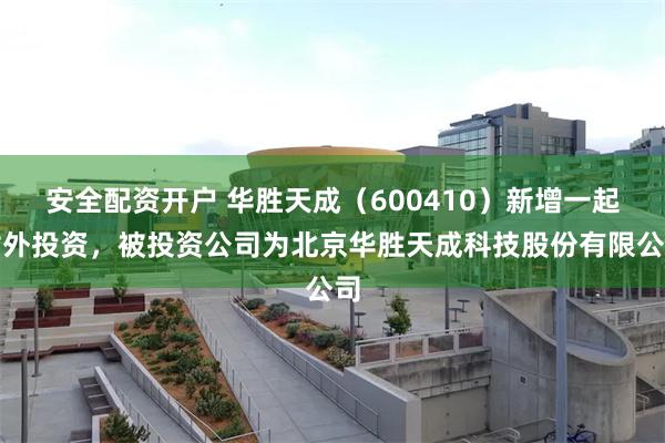 安全配资开户 华胜天成（600410）新增一起对外投资，被投资公司为北京华胜天成科技股份有限公司