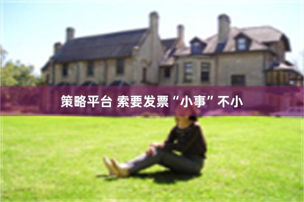 策略平台 索要发票“小事”不小
