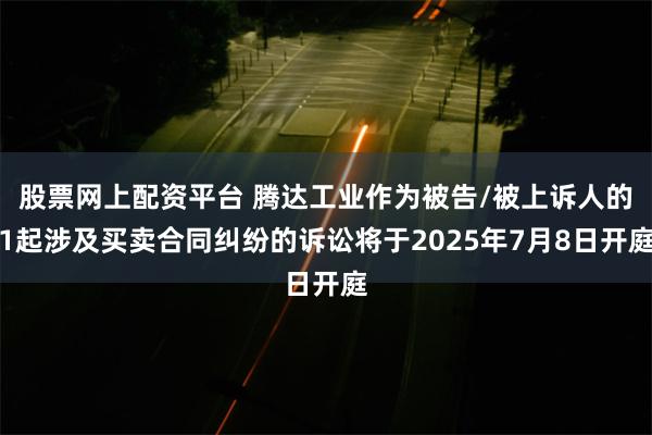 股票网上配资平台 腾达工业作为被告/被上诉人的1起涉及买卖合同纠纷的诉讼将于2025年7月8日开庭