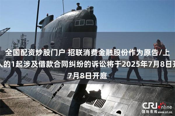 全国配资炒股门户 招联消费金融股份作为原告/上诉人的1起涉及借款合同纠纷的诉讼将于2025年7月8日开庭