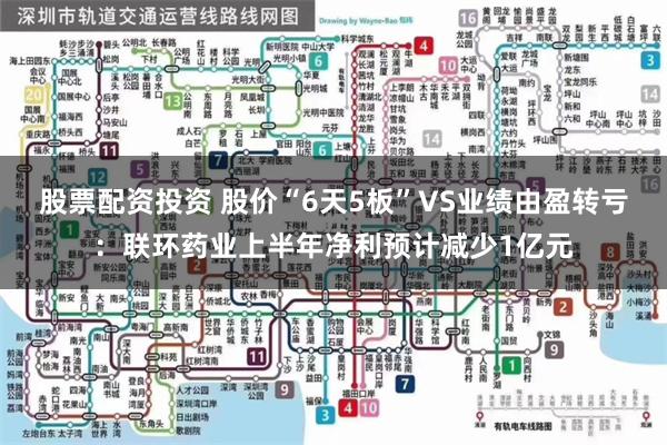 股票配资投资 股价“6天5板”VS业绩由盈转亏：联环药业上半年净利预计减少1亿元