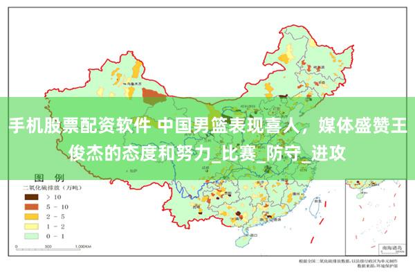 手机股票配资软件 中国男篮表现喜人，媒体盛赞王俊杰的态度和努力_比赛_防守_进攻