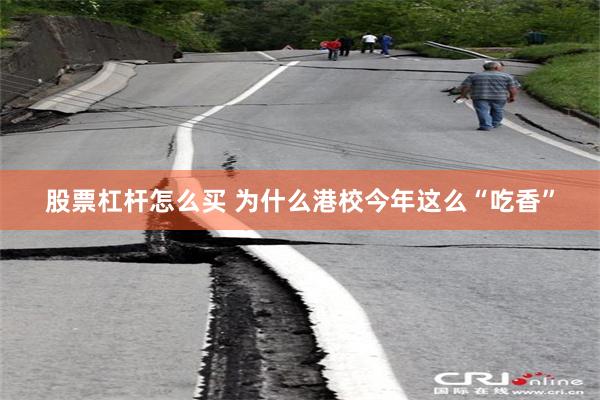 股票杠杆怎么买 为什么港校今年这么“吃香”