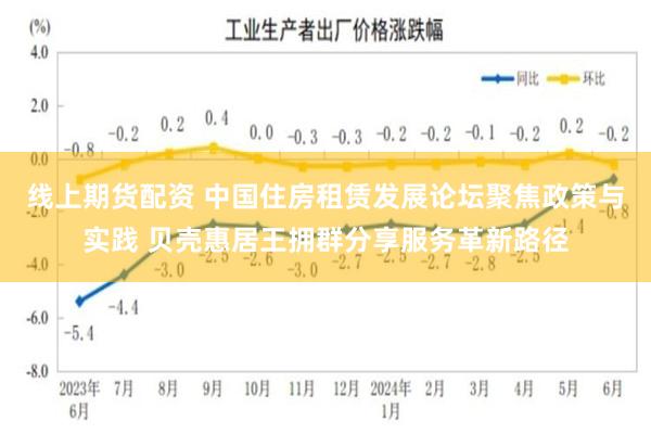 线上期货配资 中国住房租赁发展论坛聚焦政策与实践 贝壳惠居王拥群分享服务革新路径