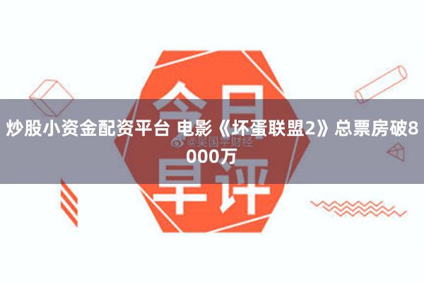 炒股小资金配资平台 电影《坏蛋联盟2》总票房破8000万