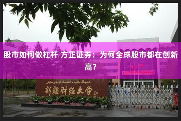 股市如何做杠杆 方正证券：为何全球股市都在创新高？
