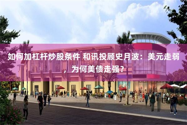 如何加杠杆炒股条件 和讯投顾史月波:美元走弱,为何美债走强?