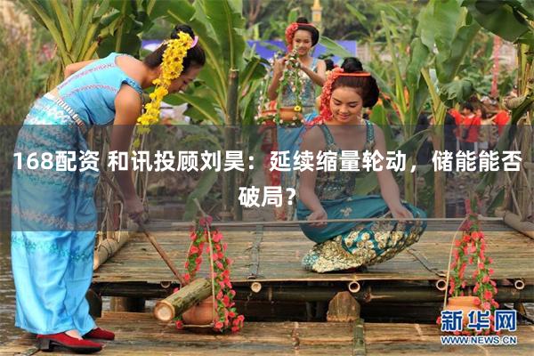 168配资 和讯投顾刘昊:延续缩量轮动,储能能否破局?