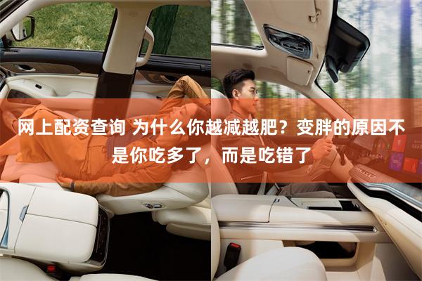 网上配资查询 为什么你越减越肥？变胖的原因不是你吃多了，而是吃错了