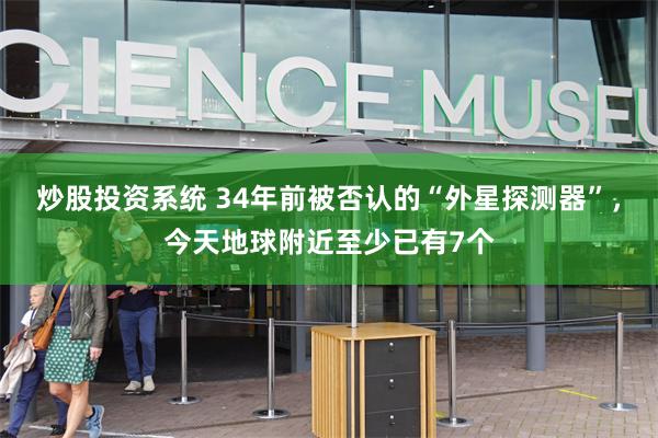 炒股投资系统 34年前被否认的“外星探测器”，今天地球附近至少已有7个